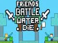 Friends Battle Water Die