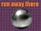 run away there run away there