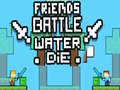 Friends Battle Water Die